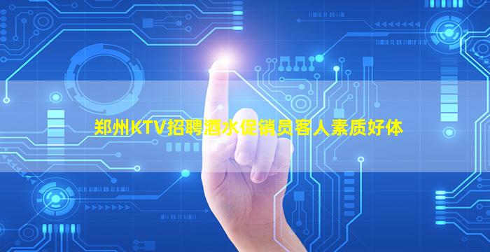 郑州KTV招聘酒水促销员客人素质好体